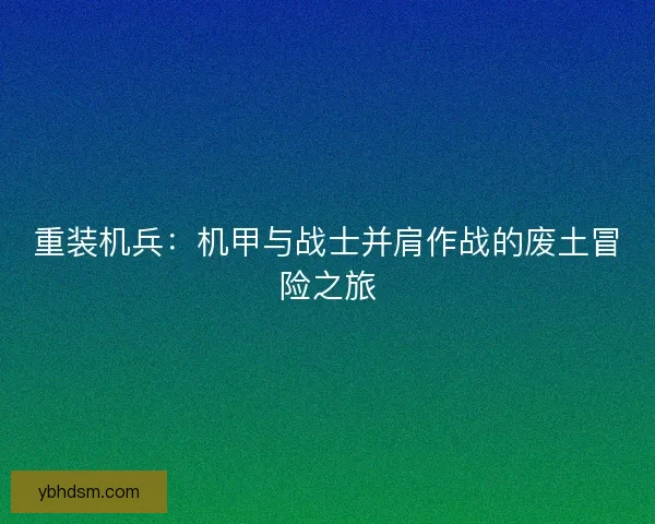 重装机兵：机甲与战士并肩作战的废土冒险之旅